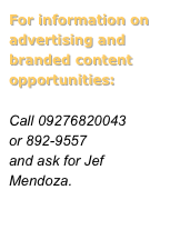 For information on advertising and branded content opportunities:

Call 09276820043  or 892-9557
and ask for Jef Mendoza.
