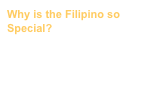 Why is the Filipino so Special?
by Ginoong Ed, the resident guru of culture, indigenous song and dance.