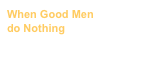 When Good Men ?do Nothing
by Wayne Greeson